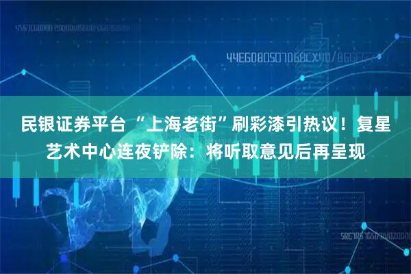 民银证券平台 “上海老街”刷彩漆引热议！复星艺术中心连夜铲除：将听取意见后再呈现