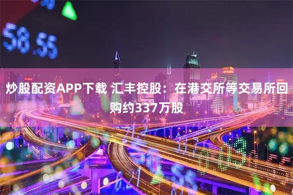 炒股配资APP下载 汇丰控股：在港交所等交易所回购约337万股