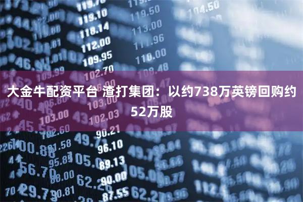 大金牛配资平台 渣打集团：以约738万英镑回购约52万股