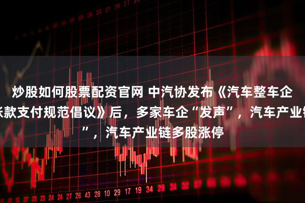 炒股如何股票配资官网 中汽协发布《汽车整车企业供应商账款支付规范倡议》后，多家车企“发声”，汽车产业链多股涨停