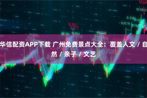 华信配资APP下载 广州免费景点大全：覆盖人文 / 自然 / 亲子 / 文艺