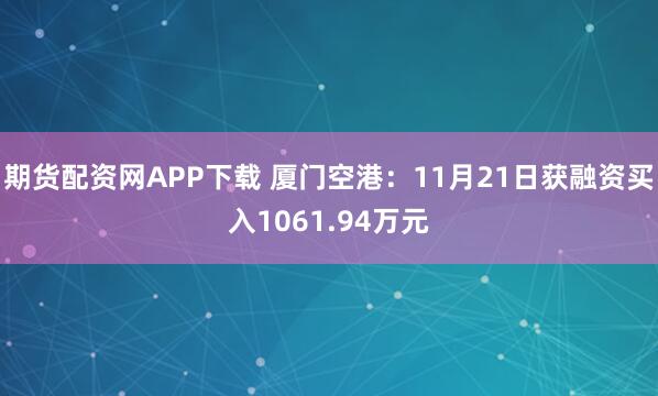 期货配资网APP下载 厦门空港：11月21日获融资买入1061.94万元