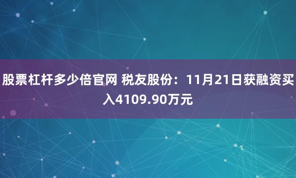 股票杠杆多少倍官网 税友股份：11月21日获融资买入4109.90万元