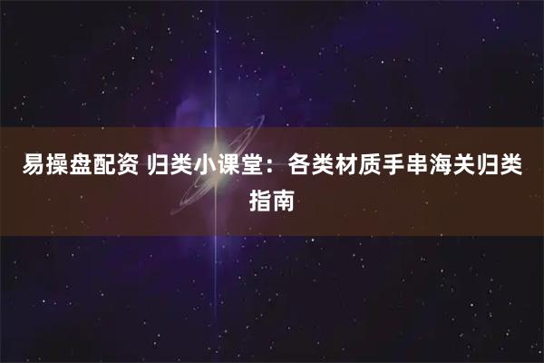 易操盘配资 归类小课堂：各类材质手串海关归类指南