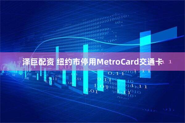 泽巨配资 纽约市停用MetroCard交通卡