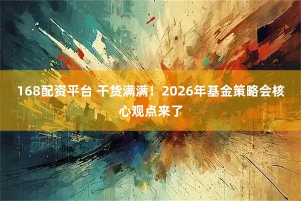 168配资平台 干货满满！2026年基金策略会核心观点来了