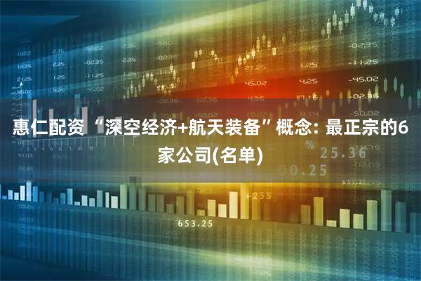 惠仁配资 “深空经济+航天装备”概念: 最正宗的6家公司(名单)