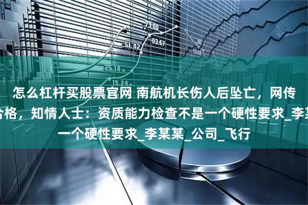 怎么杠杆买股票官网 南航机长伤人后坠亡，网传其能力排查不合格，知情人士：资质能力检查不是一个硬性要求_李某某_公司_飞行