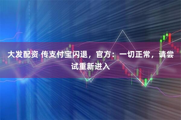 大发配资 传支付宝闪退，官方：一切正常，请尝试重新进入