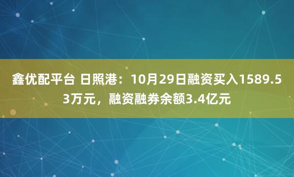 鑫优配平台 日照港：10月29日融资买入1589.53万元，融资融券余额3.4亿元